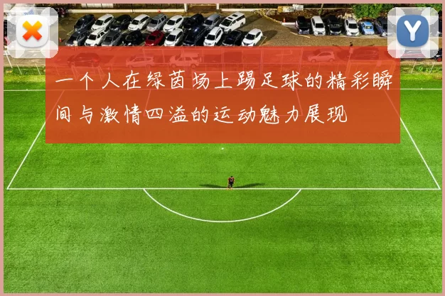 一个人在绿茵场上踢足球的精彩瞬间与激情四溢的运动魅力展现