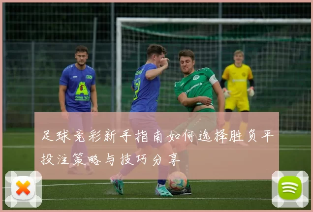 足球竞彩新手指南如何选择胜负平投注策略与技巧分享
