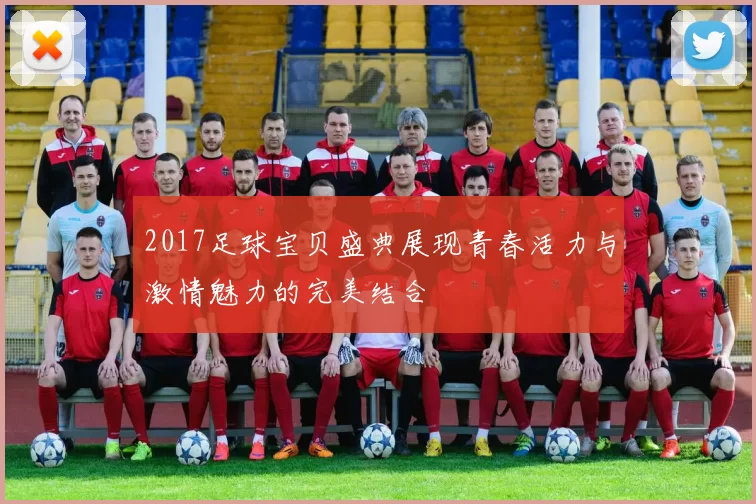 2017足球宝贝盛典展现青春活力与激情魅力的完美结合